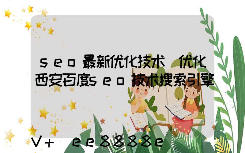 seo最新优化技术(优化西安百度seo技术搜索引擎)