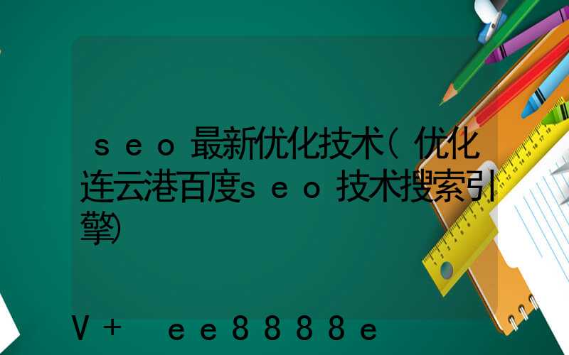 seo最新优化技术(优化连云港百度seo技术搜索引擎)