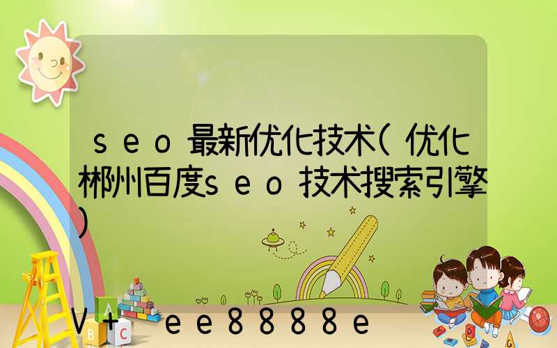 seo最新优化技术(优化郴州百度seo技术搜索引擎)