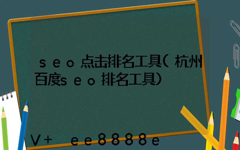 seo点击排名工具(杭州百度seo排名工具)