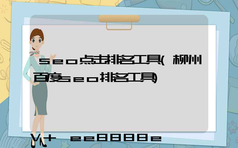 seo点击排名工具(柳州百度seo排名工具)