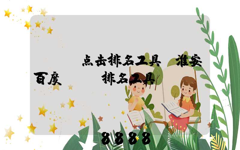 seo点击排名工具(淮安百度seo排名工具)
