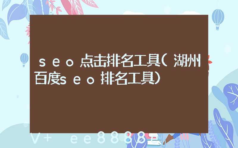 seo点击排名工具(湖州百度seo排名工具)