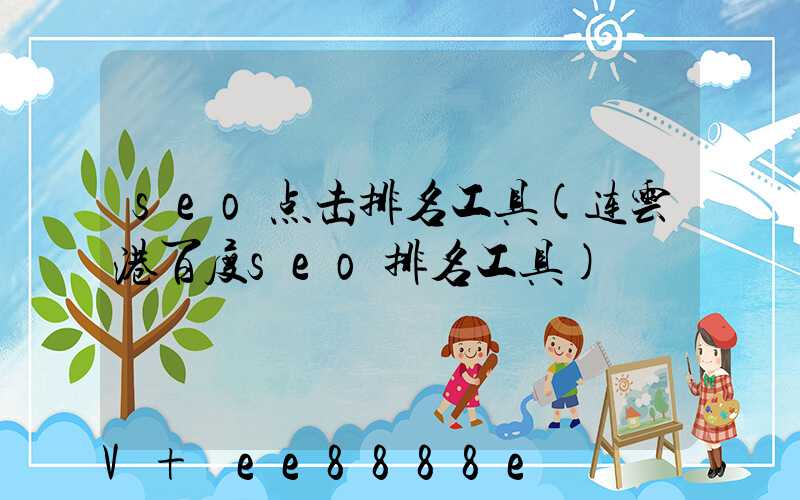 seo点击排名工具(连云港百度seo排名工具)