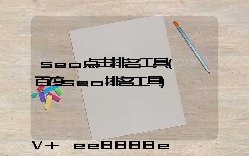 seo点击排名工具(邯郸百度seo排名工具)