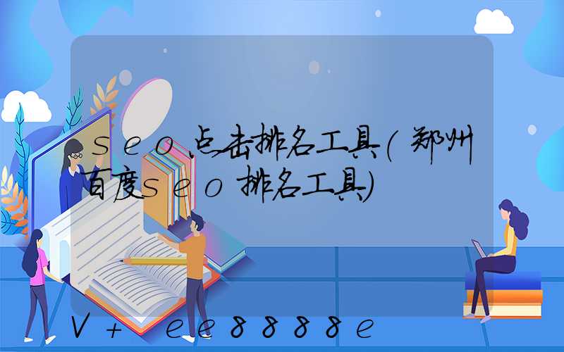 seo点击排名工具(郑州百度seo排名工具)
