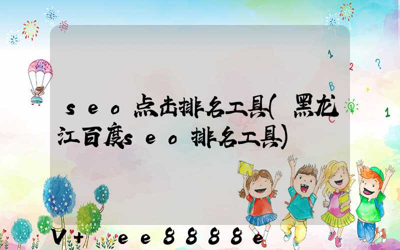 seo点击排名工具(黑龙江百度seo排名工具)