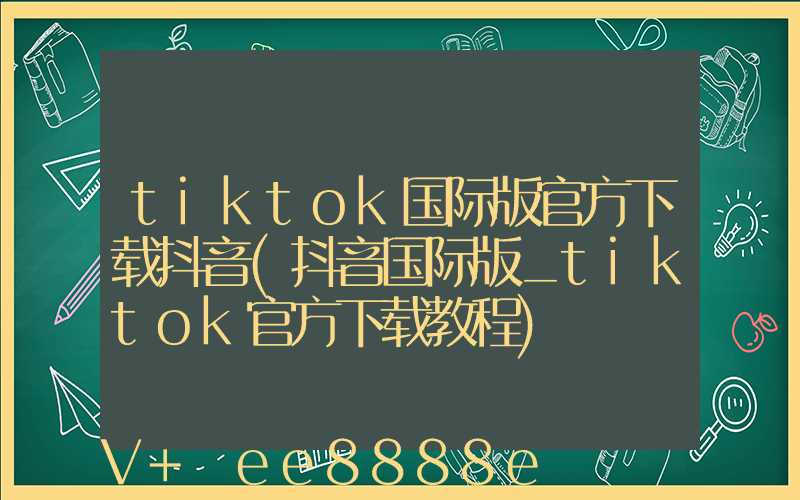 tiktok国际版官方下载抖音(抖音国际版_tiktok官方下载教程)