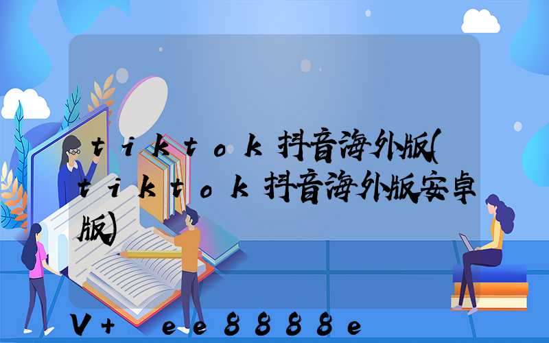 tiktok抖音海外版(tiktok抖音海外版安卓版)
