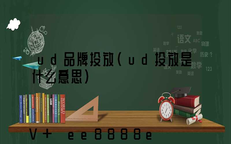 ud品牌投放(ud投放是什么意思)