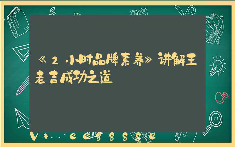《2小时品牌素养》讲解王老吉成功之道