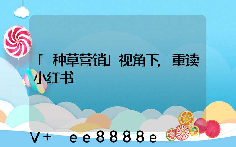 「种草营销」视角下,重读小红书