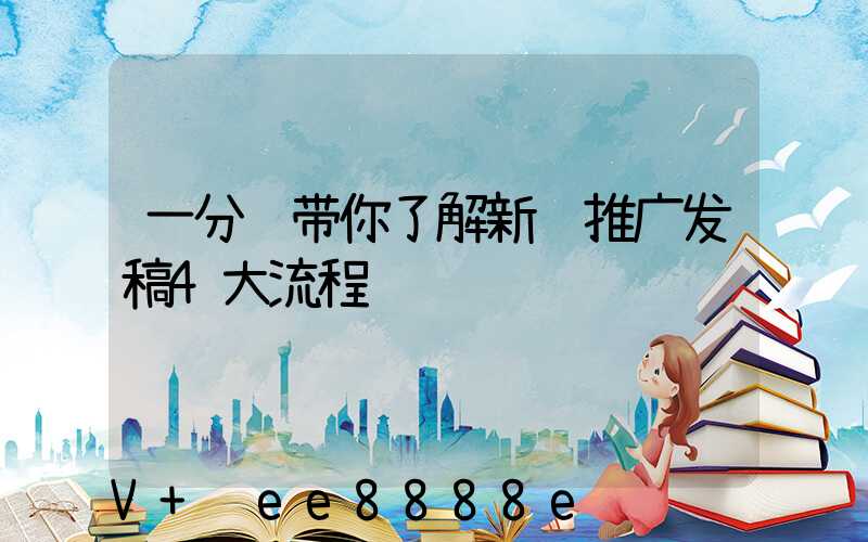 一分钟带你了解新闻推广发稿4大流程