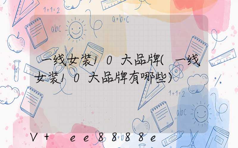 一线女装10大品牌(一线女装10大品牌有哪些)