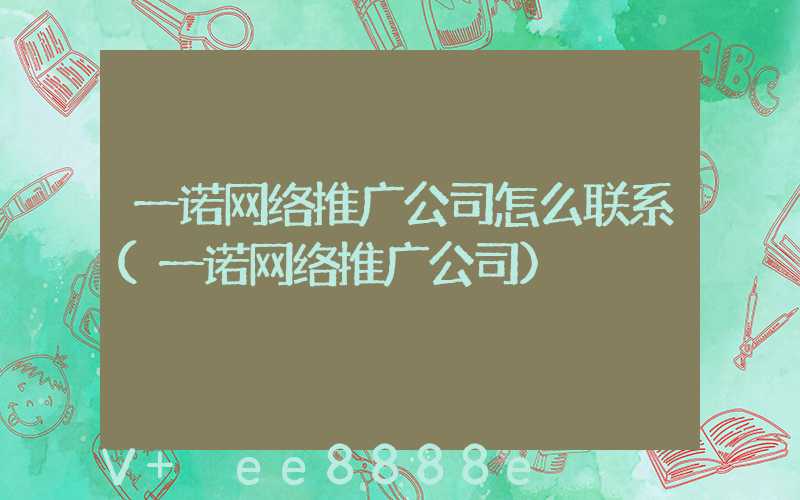 一诺网络推广公司怎么联系(一诺网络推广公司)
