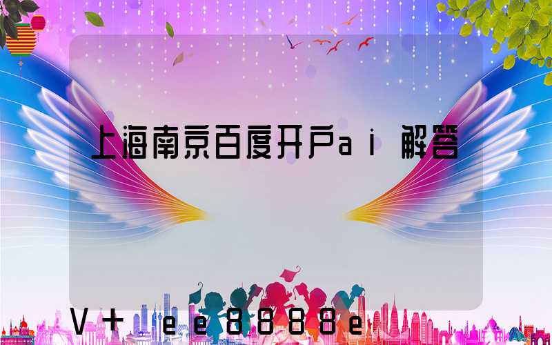 上海南京百度开户ai解答