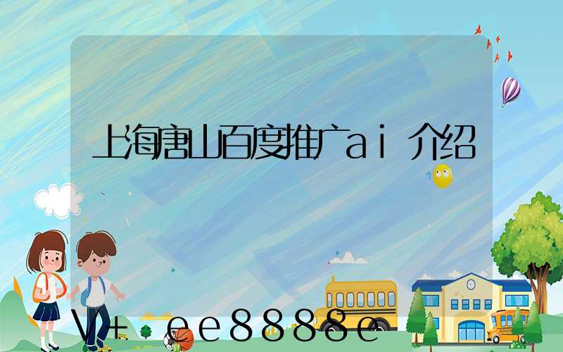 上海唐山百度推广ai介绍