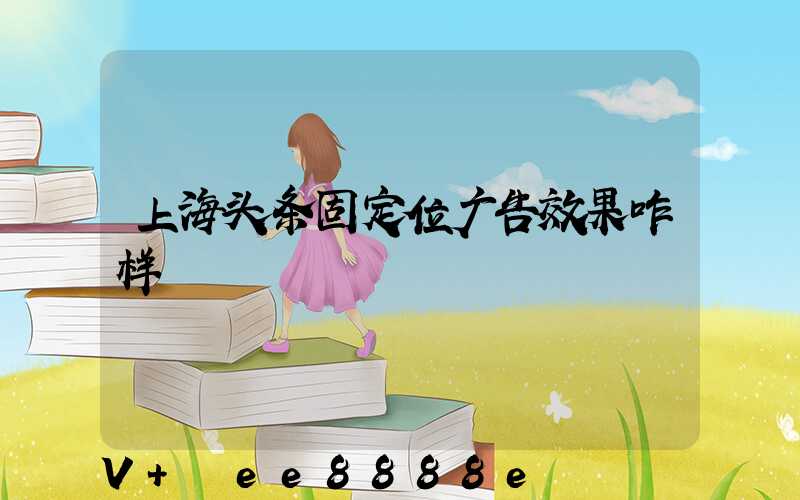 上海头条固定位广告效果咋样