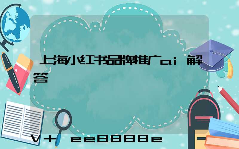 上海小红书品牌推广ai解答