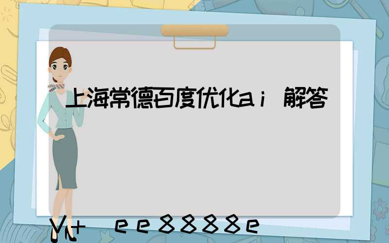 上海常德百度优化ai解答