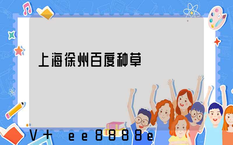 上海徐州百度种草