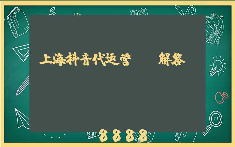 上海抖音代运营ai解答