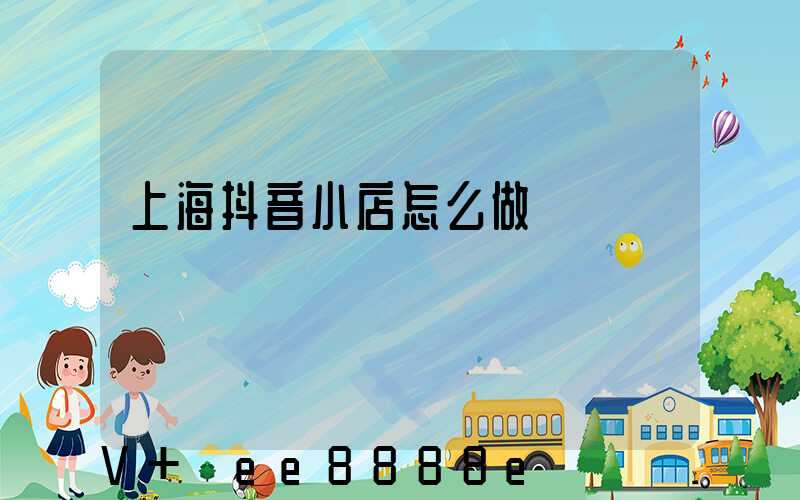 上海抖音小店怎么做