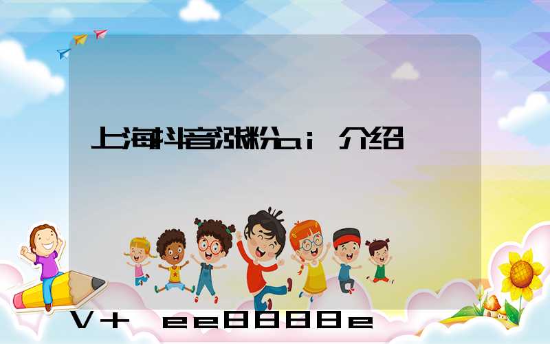 上海抖音涨粉ai介绍