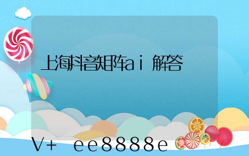 上海抖音矩阵ai解答
