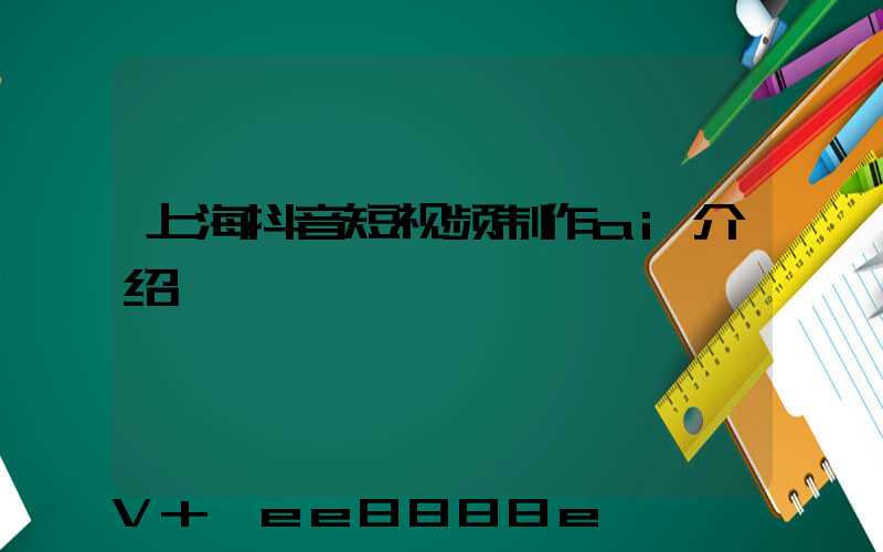 上海抖音短视频制作ai介绍