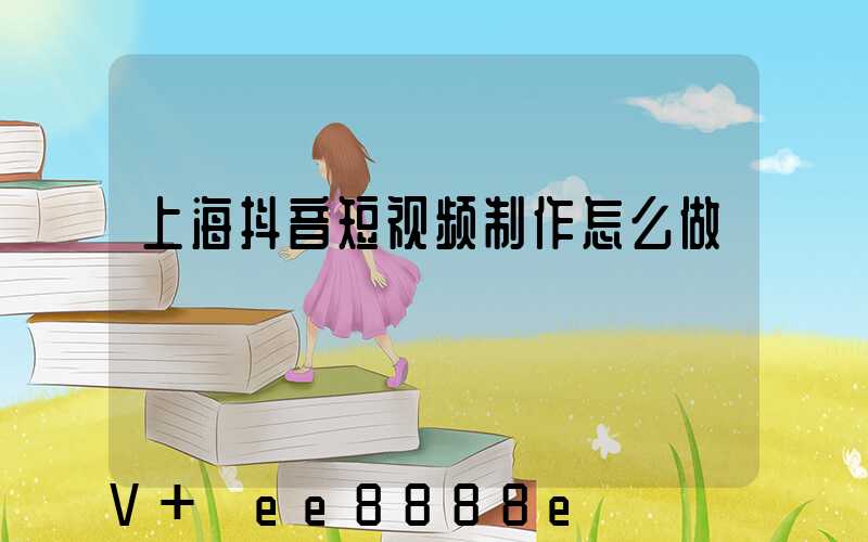 上海抖音短视频制作怎么做