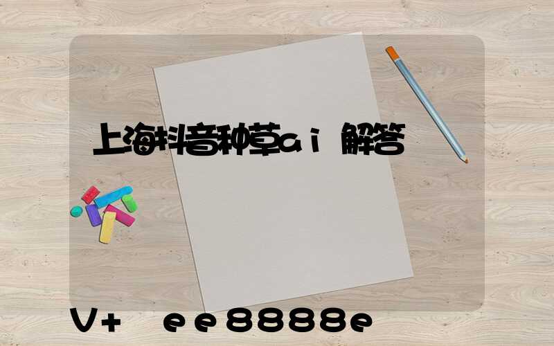 上海抖音种草ai解答