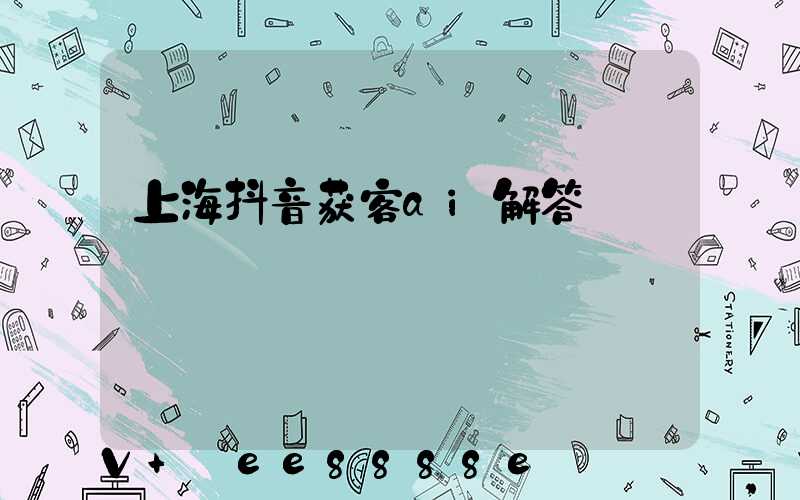 上海抖音获客ai解答