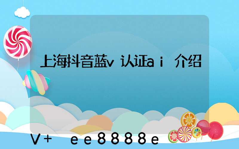 上海抖音蓝v认证ai介绍