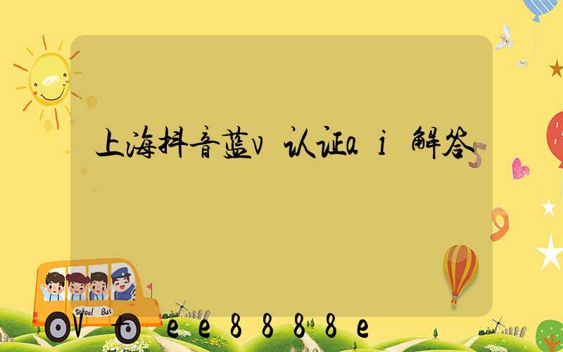 上海抖音蓝v认证ai解答