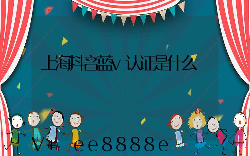 上海抖音蓝v认证是什么