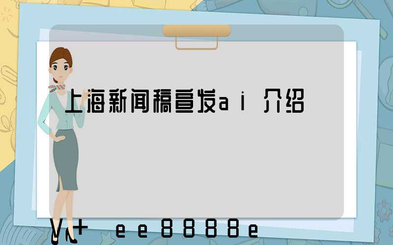 上海新闻稿宣发ai介绍