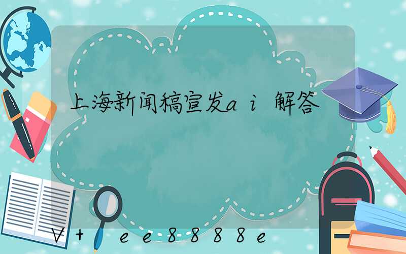 上海新闻稿宣发ai解答