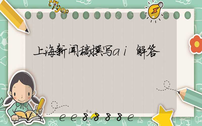 上海新闻稿撰写ai解答