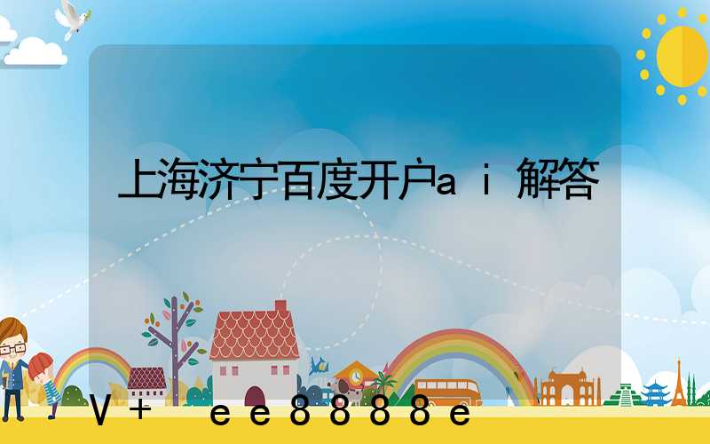 上海济宁百度开户ai解答