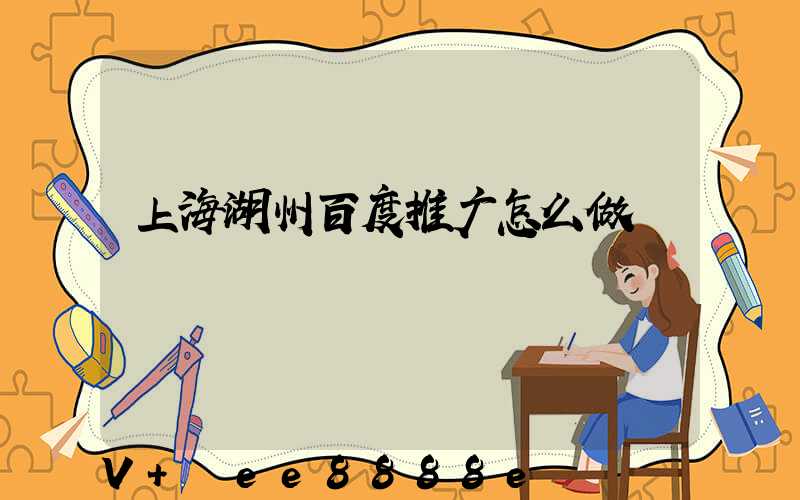 上海湖州百度推广怎么做