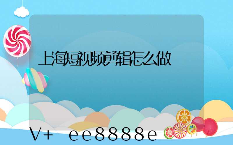 上海短视频剪辑怎么做