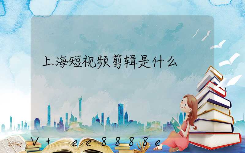上海短视频剪辑是什么
