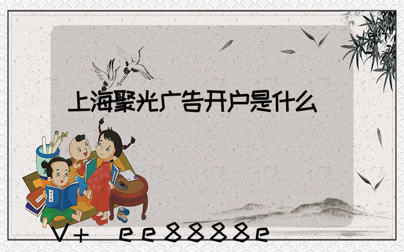 上海聚光广告开户是什么