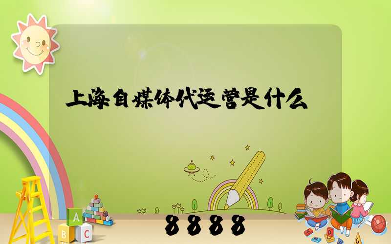 上海自媒体代运营是什么