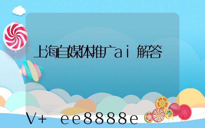上海自媒体推广ai解答