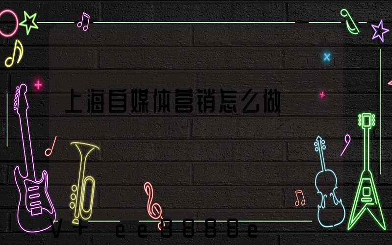 上海自媒体营销怎么做