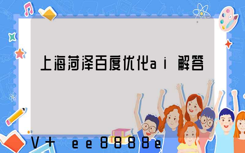 上海菏泽百度优化ai解答