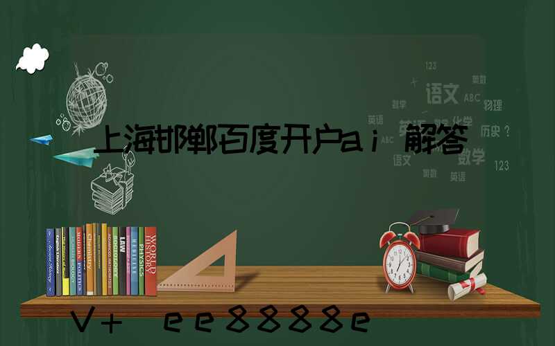 上海邯郸百度开户ai解答