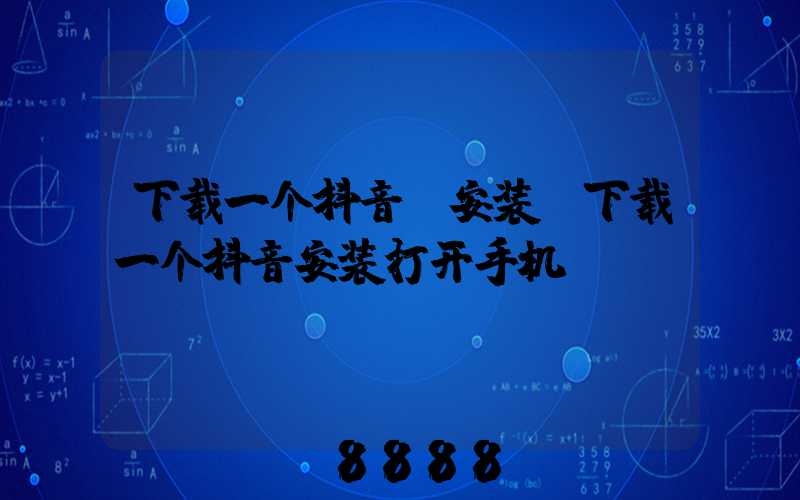 下载一个抖音_安装(下载一个抖音安装打开手机)